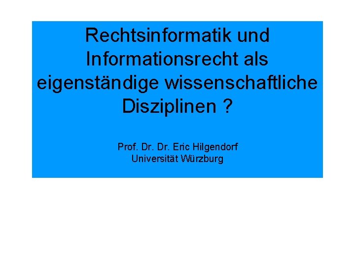 Rechtsinformatik und Informationsrecht als eigenständige wissenschaftliche Disziplinen ? Prof. Dr. Eric Hilgendorf Universität Würzburg
