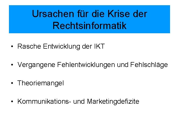 Ursachen für die Krise der Rechtsinformatik • Rasche Entwicklung der IKT • Vergangene Fehlentwicklungen