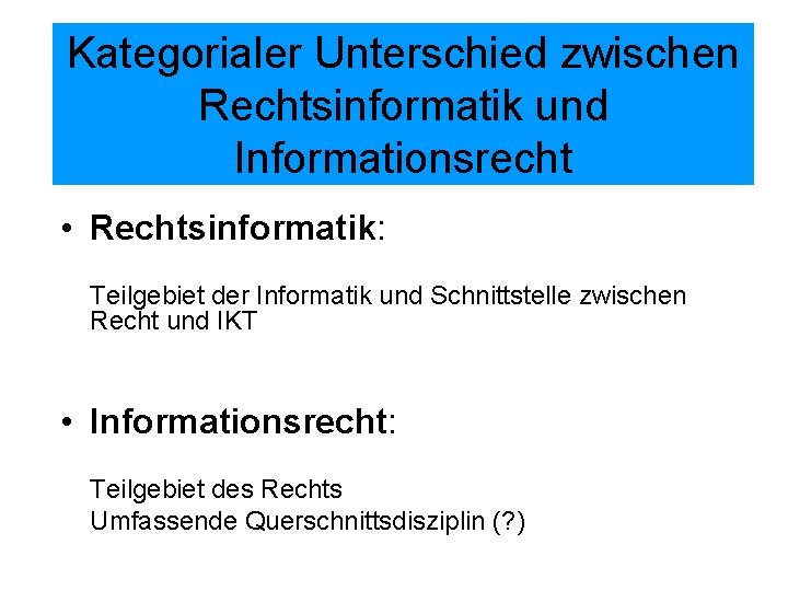 Kategorialer Unterschied zwischen Rechtsinformatik und Informationsrecht • Rechtsinformatik: Teilgebiet der Informatik und Schnittstelle zwischen