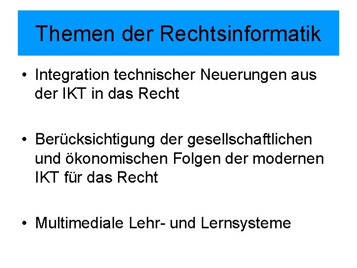 Themen der Rechtsinformatik • Integration technischer Neuerungen aus der IKT in das Recht •