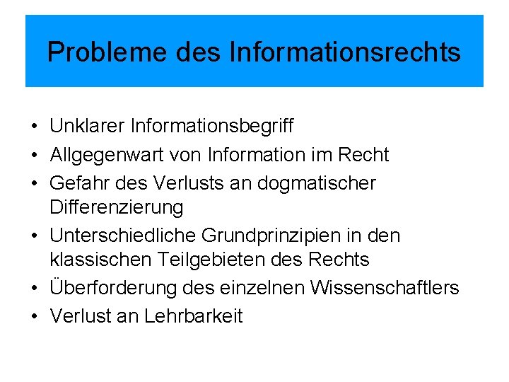 Probleme des Informationsrechts • Unklarer Informationsbegriff • Allgegenwart von Information im Recht • Gefahr