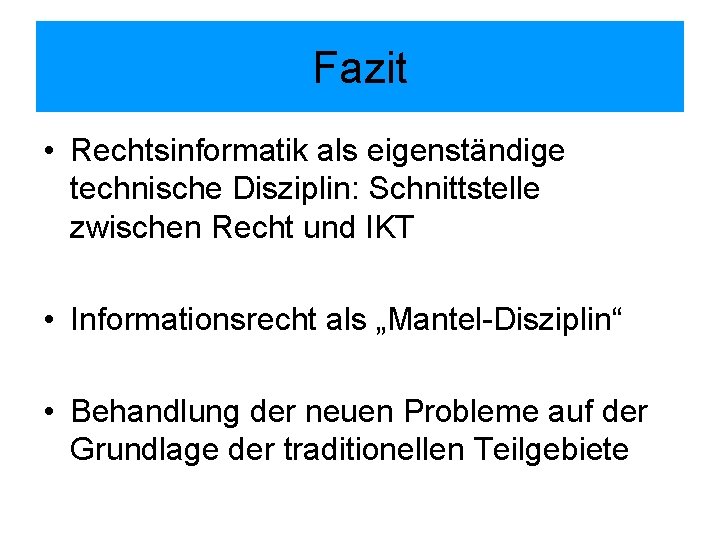 Fazit • Rechtsinformatik als eigenständige technische Disziplin: Schnittstelle zwischen Recht und IKT • Informationsrecht