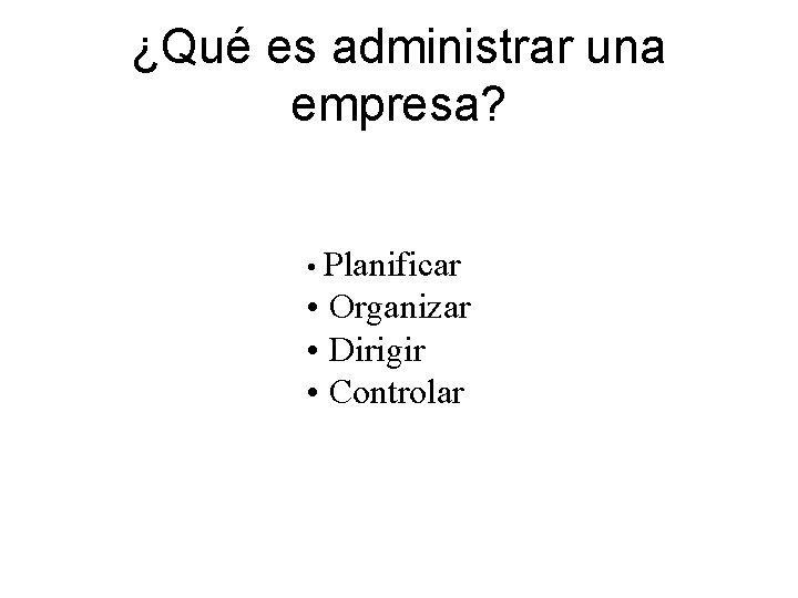 ¿Qué es administrar una empresa? • Planificar • Organizar • Dirigir • Controlar 