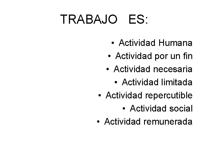TRABAJO ES: • Actividad Humana • Actividad por un fin • Actividad necesaria •