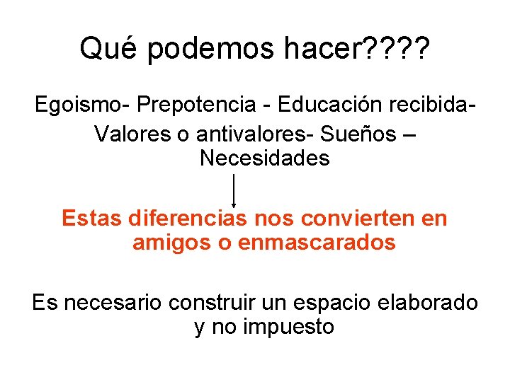 Qué podemos hacer? ? Egoismo- Prepotencia - Educación recibida. Valores o antivalores- Sueños –