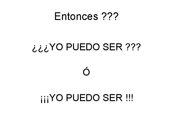 Entonces ? ? ? ¿¿¿YO PUEDO SER ? ? ? Ó ¡¡¡YO PUEDO SER