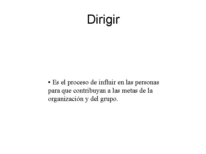 Dirigir • Es el proceso de influir en las personas para que contribuyan a