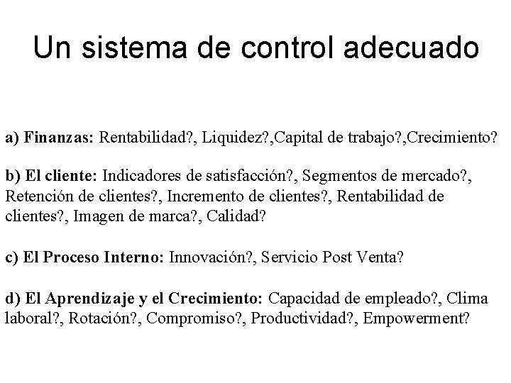 Un sistema de control adecuado a) Finanzas: Rentabilidad? , Liquidez? , Capital de trabajo?