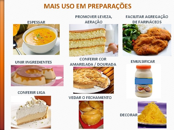 MAIS USO EM PREPARAÇÕES ESPESSAR UNIR INGREDIENTES CONFERIR LIGA PROMOVER LEVEZA, AERAÇÃO CONFERIR COR
