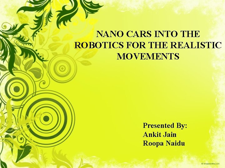 NANO CARS INTO THE ROBOTICS FOR THE REALISTIC MOVEMENTS Presented By: Ankit Jain Roopa