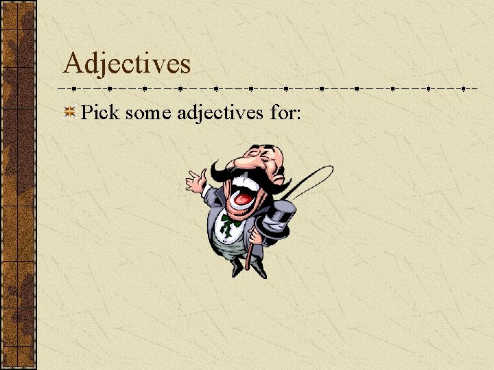 Adjectives Pick some adjectives for: 