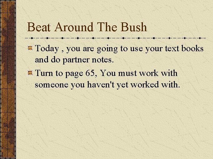 Beat Around The Bush Today , you are going to use your text books