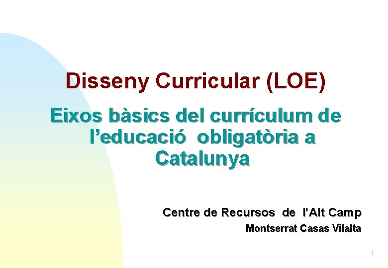 Disseny Curricular (LOE) Eixos bàsics del currículum de l’educació obligatòria a Catalunya Centre de