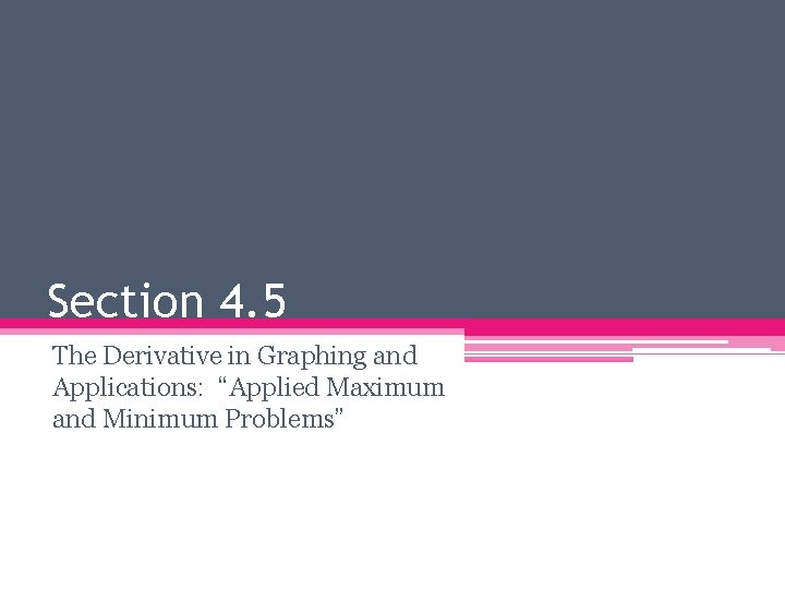 Section 4. 5 The Derivative in Graphing and Applications: “Applied Maximum and Minimum Problems”