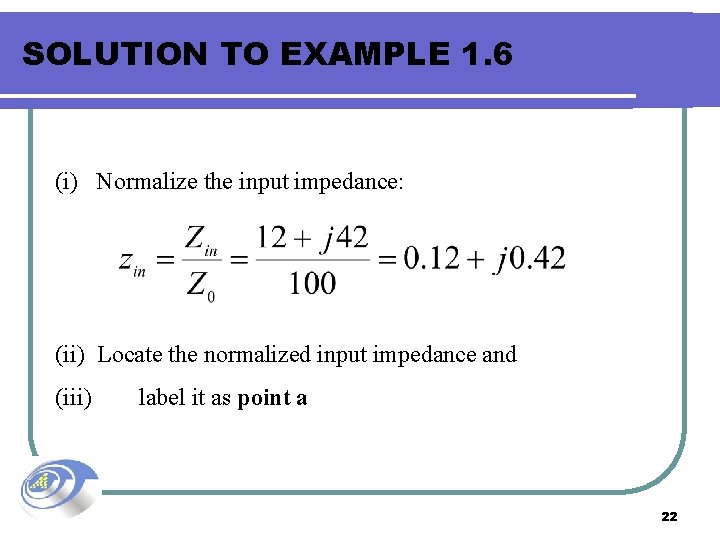 SOLUTION TO EXAMPLE 1. 6 (i) Normalize the input impedance: (ii) Locate the normalized