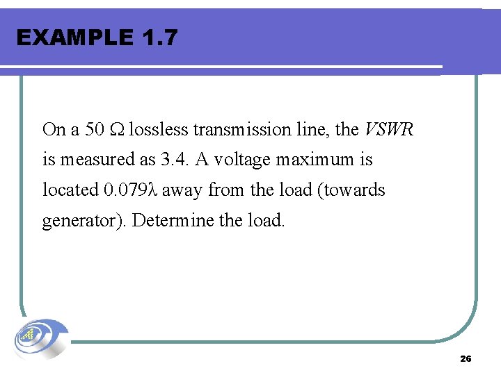 EXAMPLE 1. 7 On a 50 lossless transmission line, the VSWR is measured as