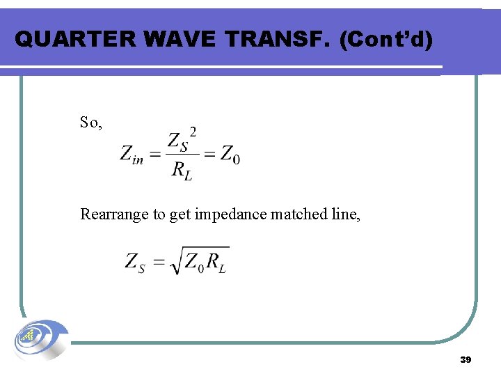 QUARTER WAVE TRANSF. (Cont’d) So, Rearrange to get impedance matched line, 39 