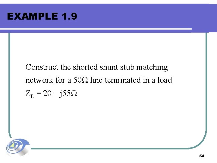 EXAMPLE 1. 9 Construct the shorted shunt stub matching network for a 50Ω line