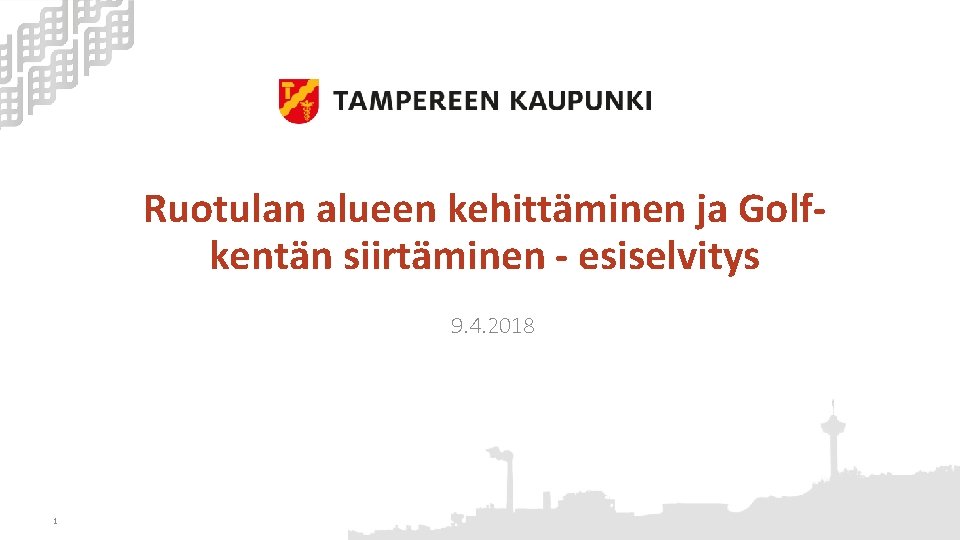 Ruotulan alueen kehittäminen ja Golfkentän siirtäminen - esiselvitys 9. 4. 2018 1 