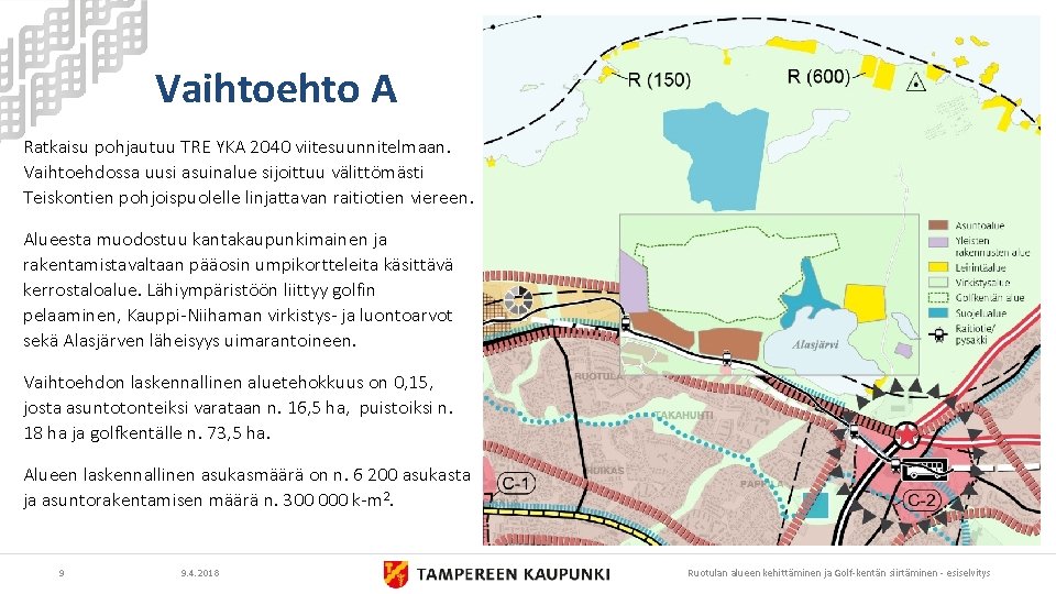 Vaihtoehto A Ratkaisu pohjautuu TRE YKA 2040 viitesuunnitelmaan. Vaihtoehdossa uusi asuinalue sijoittuu välittömästi Teiskontien