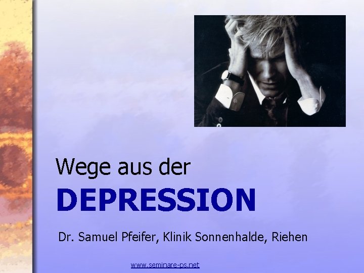 Wege aus der DEPRESSION Dr. Samuel Pfeifer, Klinik Sonnenhalde, Riehen www. seminare-ps. net 