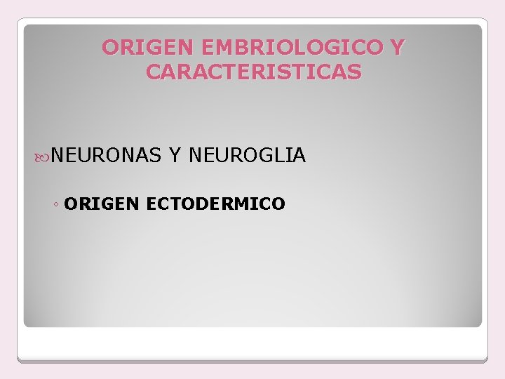 ORIGEN EMBRIOLOGICO Y CARACTERISTICAS NEURONAS Y NEUROGLIA ◦ ORIGEN ECTODERMICO 