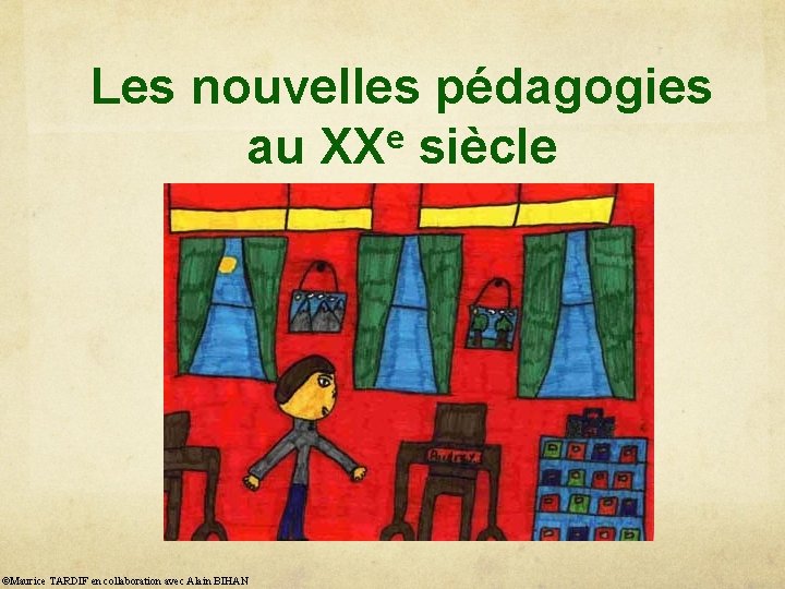 Les nouvelles pédagogies e au XX siècle ©Maurice TARDIF en collaboration avec Alain BIHAN