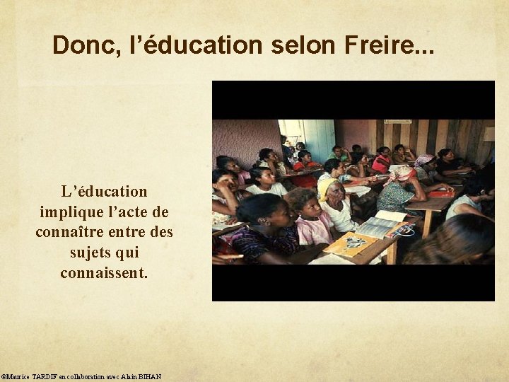 Donc, l’éducation selon Freire. . . L’éducation implique l’acte de connaître entre des sujets