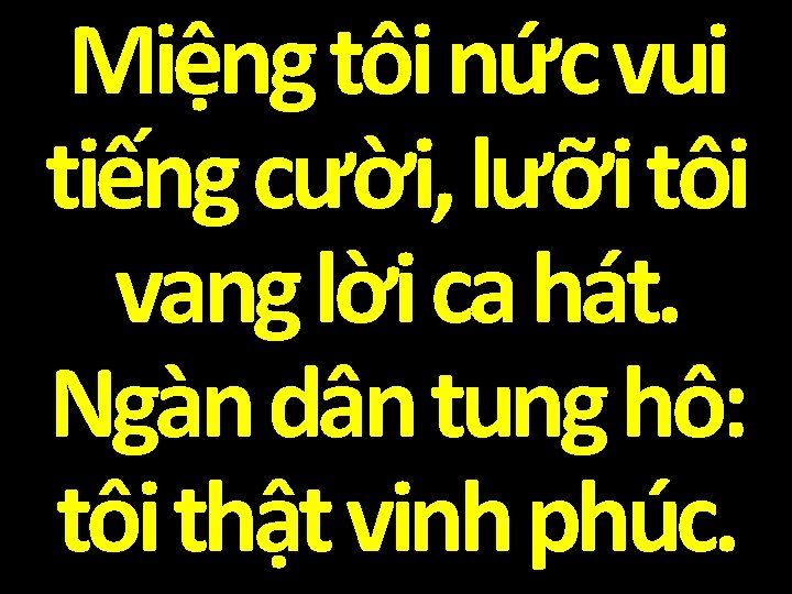 Miệng tôi nức vui tiếng cười, lưỡi tôi vang lời ca hát. Ngàn dân