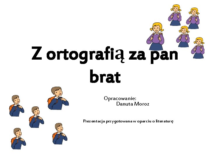 Z ortografią za pan brat Opracowanie: Danuta Moroz Prezentacja przygotowana w oparciu o literaturę
