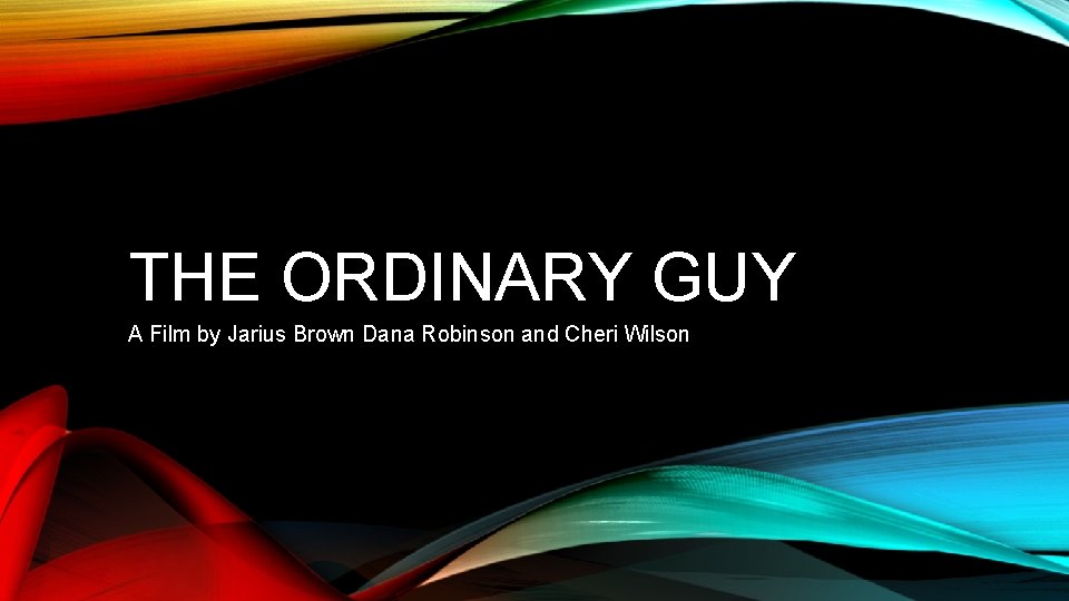 THE ORDINARY GUY A Film by Jarius Brown Dana Robinson and Cheri Wilson 