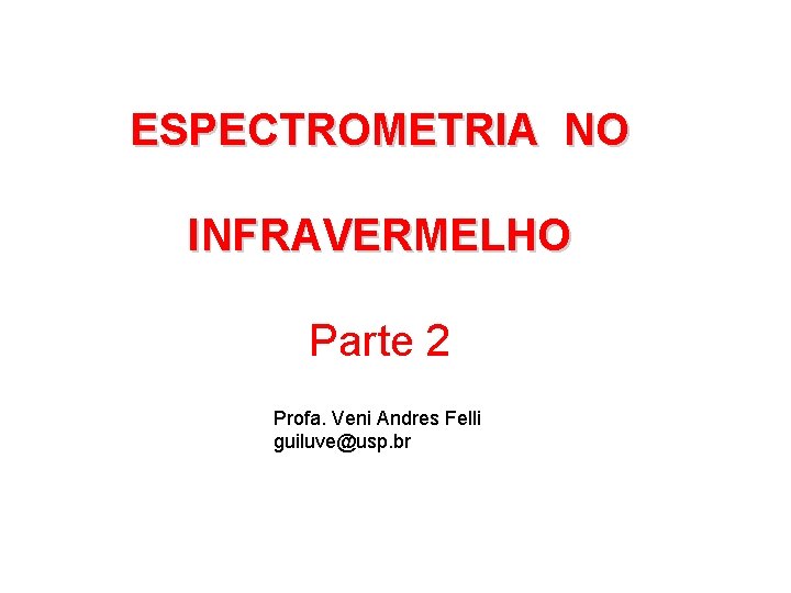 ESPECTROMETRIA NO INFRAVERMELHO Parte 2 Profa. Veni Andres Felli guiluve@usp. br 