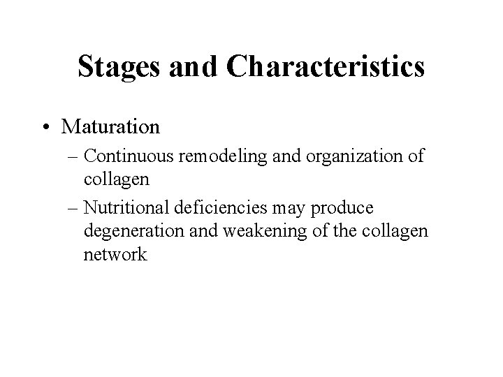 Stages and Characteristics • Maturation – Continuous remodeling and organization of collagen – Nutritional