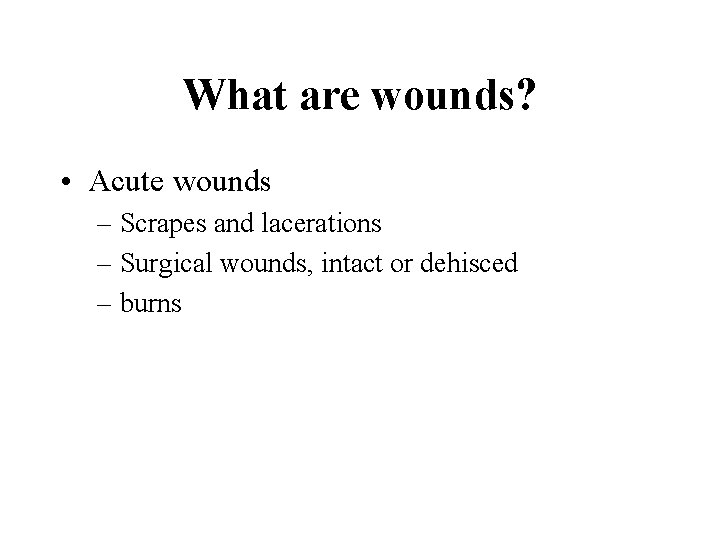 What are wounds? • Acute wounds – Scrapes and lacerations – Surgical wounds, intact