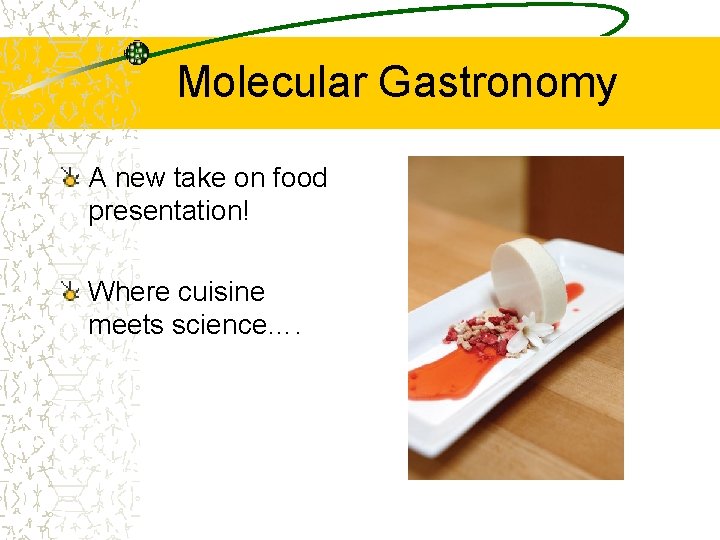 Molecular Gastronomy A new take on food presentation! Where cuisine meets science…. 