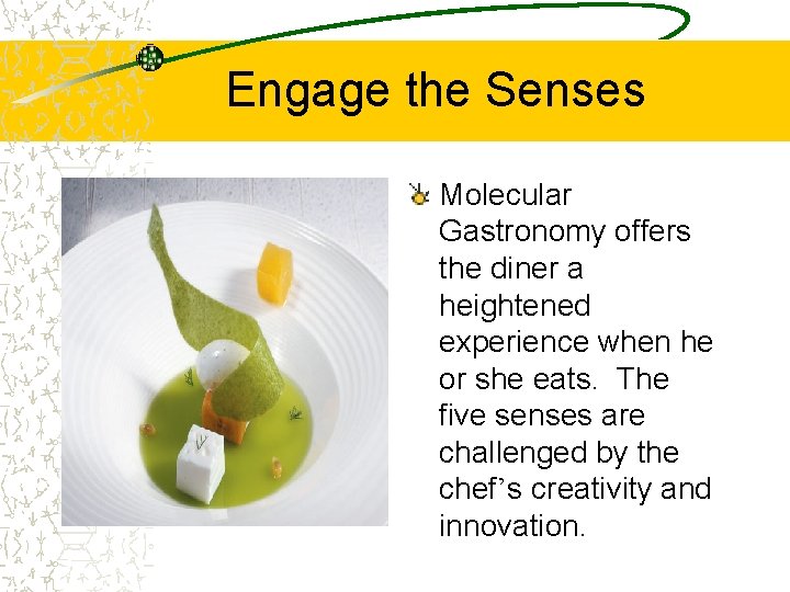Engage the Senses Molecular Gastronomy offers the diner a heightened experience when he or