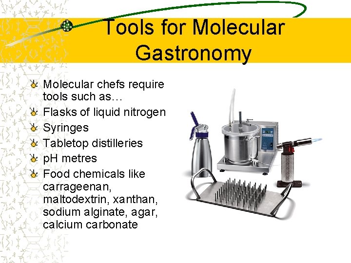 Tools for Molecular Gastronomy Molecular chefs require tools such as… Flasks of liquid nitrogen