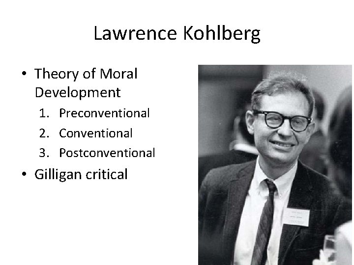 Lawrence Kohlberg • Theory of Moral Development 1. Preconventional 2. Conventional 3. Postconventional •