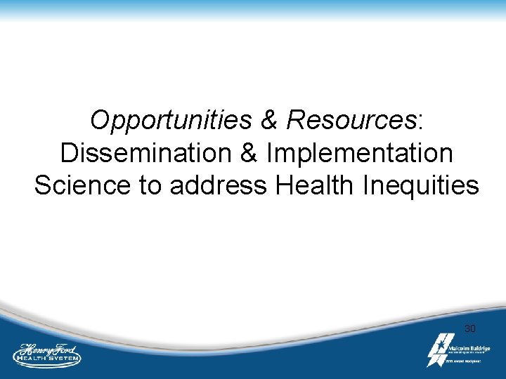 Opportunities & Resources: Dissemination & Implementation Science to address Health Inequities 30 