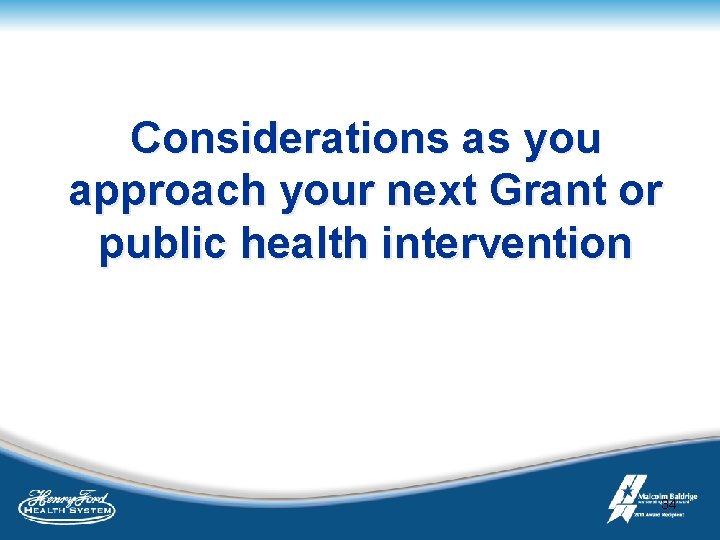 Considerations as you approach your next Grant or public health intervention 34 