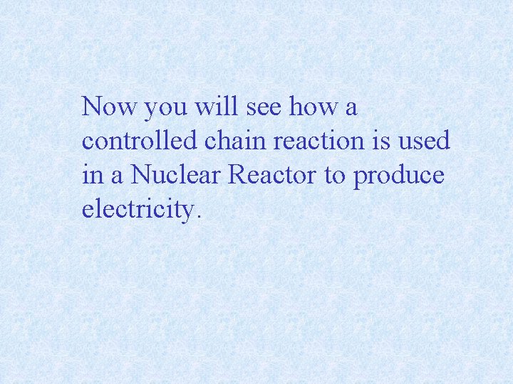 Now you will see how a controlled chain reaction is used in a Nuclear