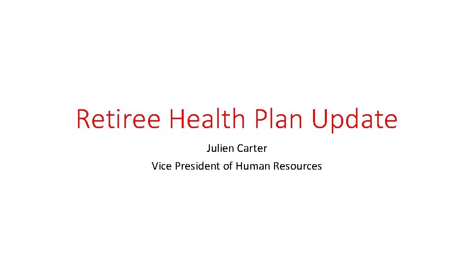 Retiree Health Plan Update Julien Carter Vice President of Human Resources 