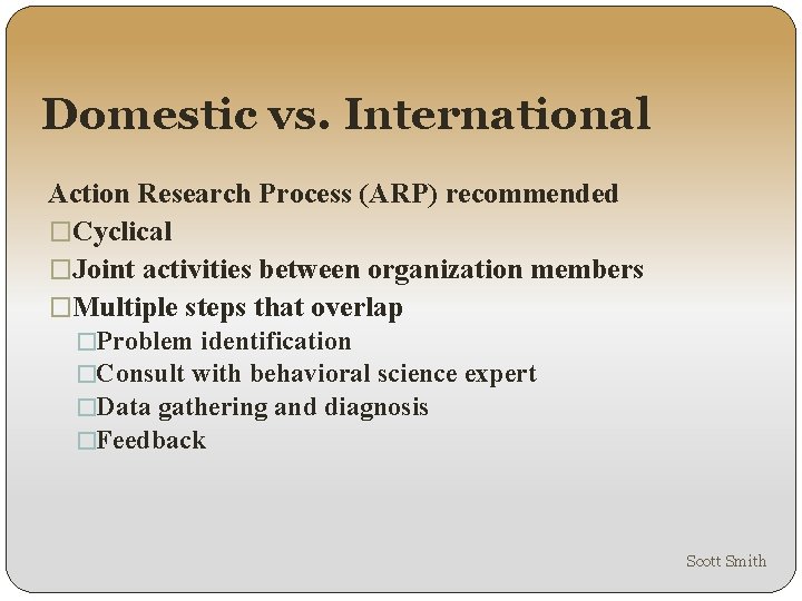 Domestic vs. International Action Research Process (ARP) recommended �Cyclical �Joint activities between organization members