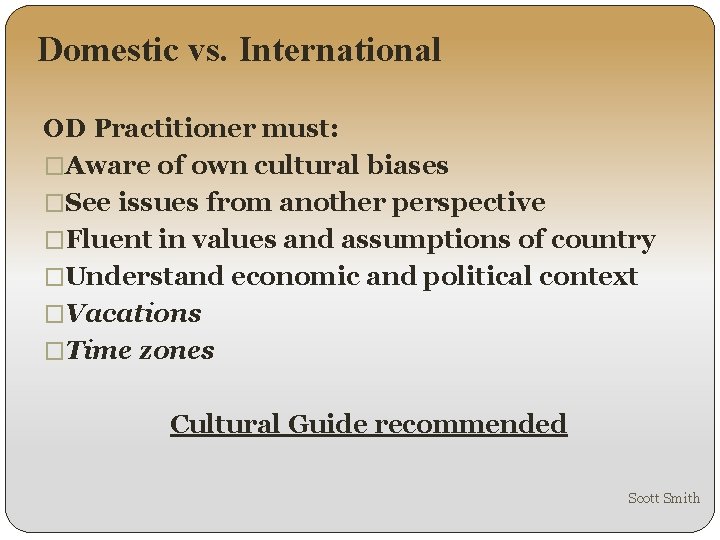 Domestic vs. International OD Practitioner must: �Aware of own cultural biases �See issues from