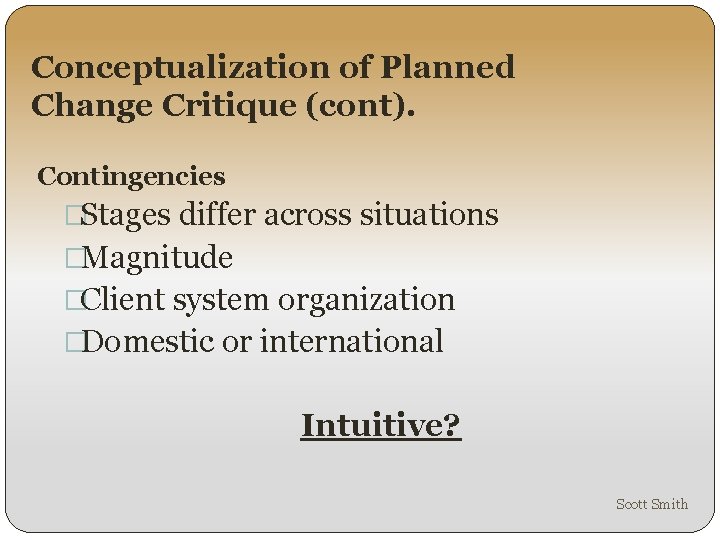 Conceptualization of Planned Change Critique (cont). Contingencies �Stages differ across situations �Magnitude �Client system