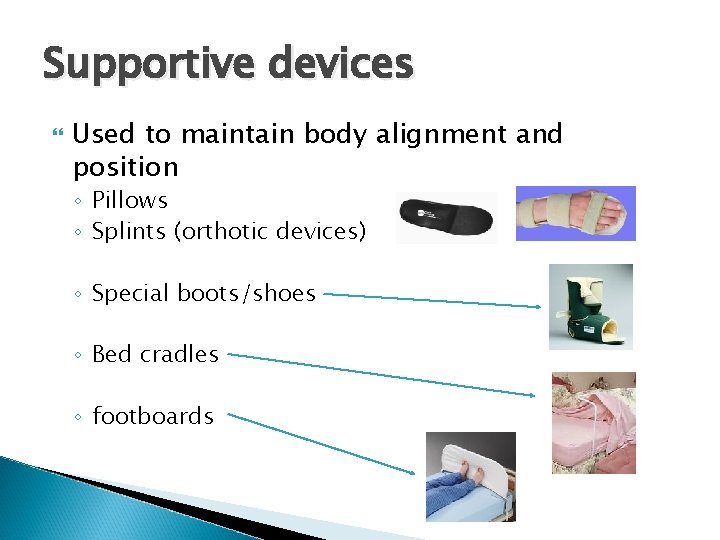 Supportive devices Used to maintain body alignment and position ◦ Pillows ◦ Splints (orthotic