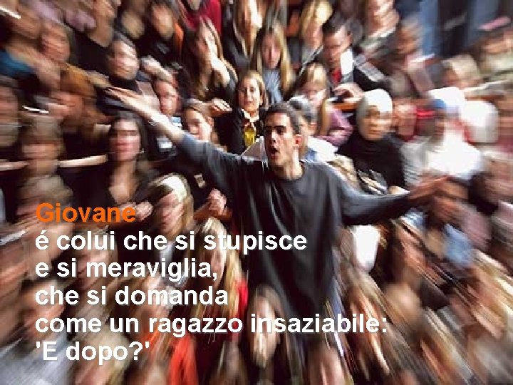 Giovane é colui che si stupisce e si meraviglia, che si domanda come un