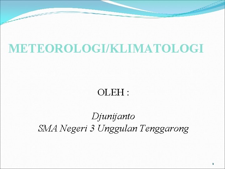 METEOROLOGI/KLIMATOLOGI OLEH : Djunijanto SMA Negeri 3 Unggulan Tenggarong 1 