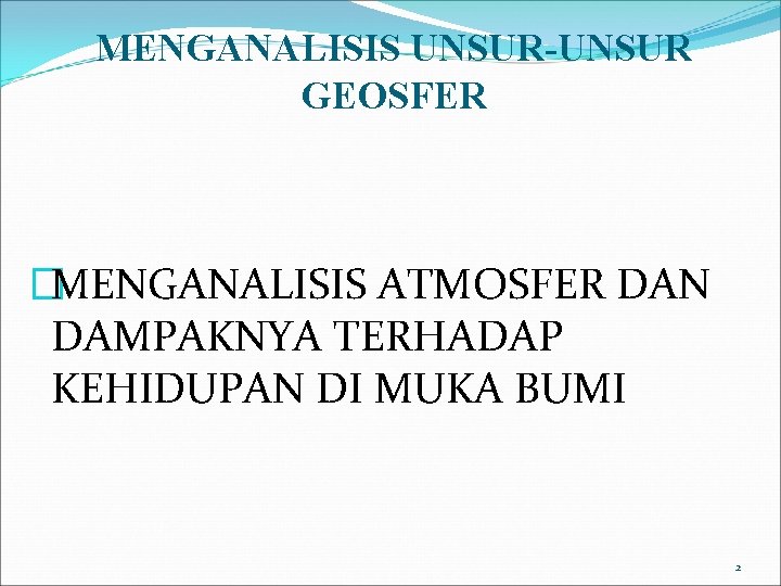 MENGANALISIS UNSUR-UNSUR GEOSFER �MENGANALISIS ATMOSFER DAN DAMPAKNYA TERHADAP KEHIDUPAN DI MUKA BUMI 2 