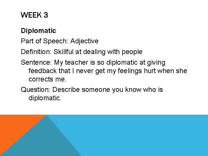 WEEK 3 Diplomatic Part of Speech: Adjective Definition: Skillful at dealing with people Sentence: